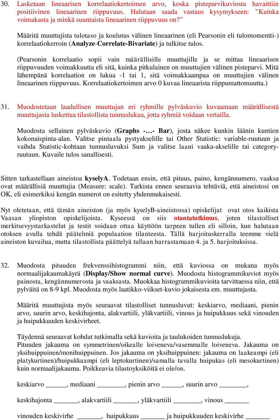 Määritä muuttujista tulotaso ja koulutus välinen lineaarinen (eli Pearsonin eli tulomomentti-) korrelaatiokerroin (Analyze-Correlate-Bivariate) ja tulkitse tulos.