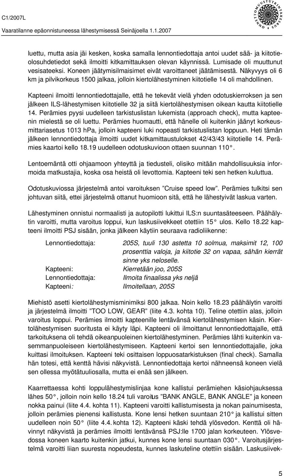 Kapteeni ilmoitti lennontiedottajalle, että he tekevät vielä yhden odotuskierroksen ja sen jälkeen ILS-lähestymisen kiitotielle 32 ja siitä kiertolähestymisen oikean kautta kiitotielle 14.