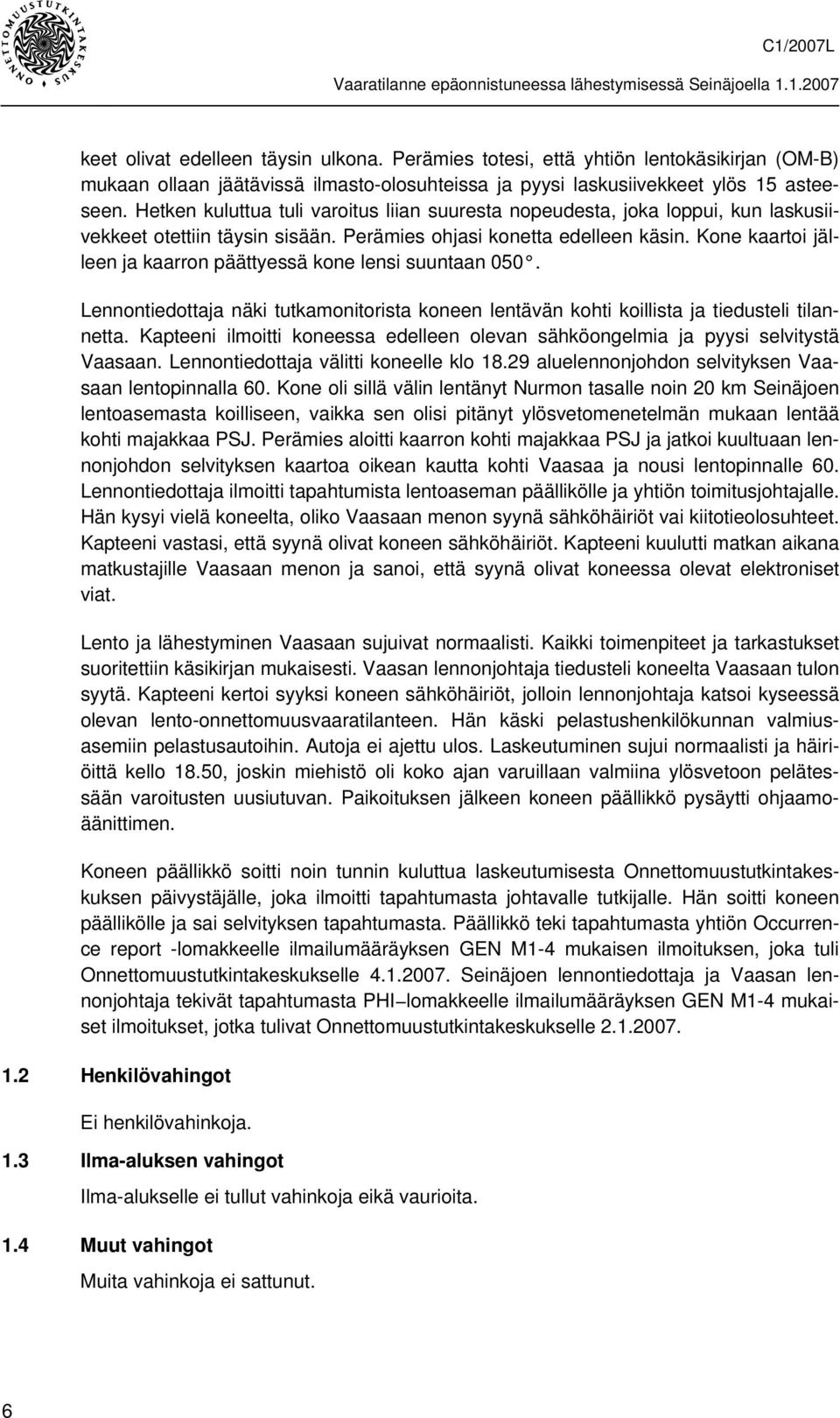 Kone kaartoi jälleen ja kaarron päättyessä kone lensi suuntaan 050. Lennontiedottaja näki tutkamonitorista koneen lentävän kohti koillista ja tiedusteli tilannetta.