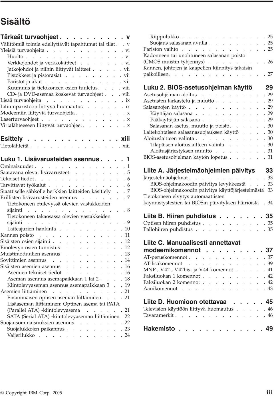 ... viii CD- ja DVD-asemaa koskevat turvaohjeet... viii Lisää turvaohjeita............ix Litiumparistoon liittyvä huomautus......ix Modeemiin liittyviä turvaohjeita........x Laserturvaohjeet.