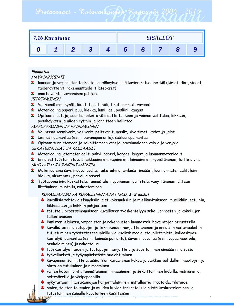 kynät, liidut, tussit, hiili, tikut, sormet, varpaat Materiaalina paperi, puu, hiekka, lumi, lasi, posliini, kangas Opitaan muotoja, suuntia, oikeita välineotteita, koon ja voiman vaihtelua,