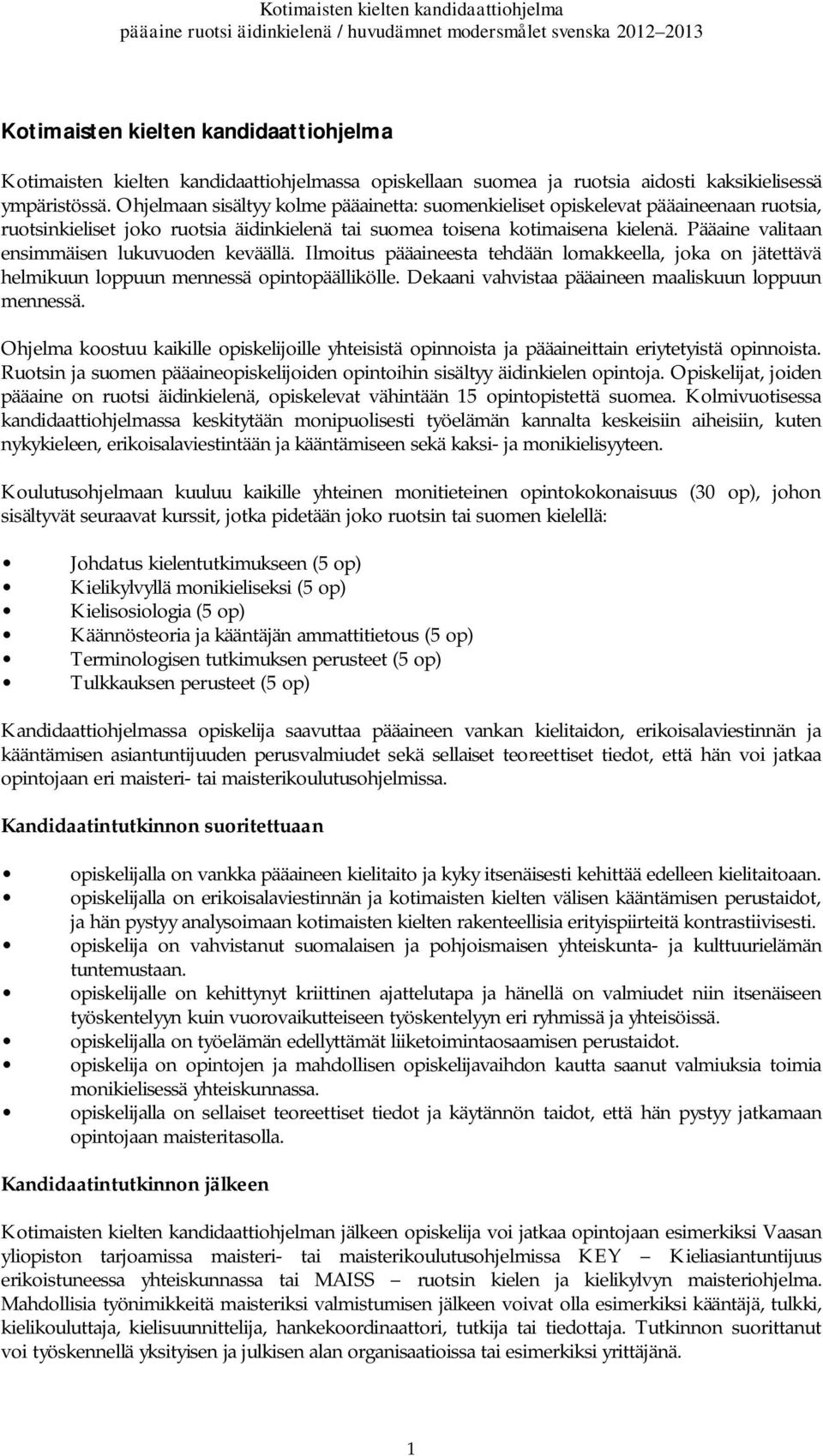 Pääaine valitaan ensimmäisen lukuvuoden keväällä. Ilmoitus pääaineesta tehdään lomakkeella, joka on jätettävä helmikuun loppuun mennessä opintopäällikölle.