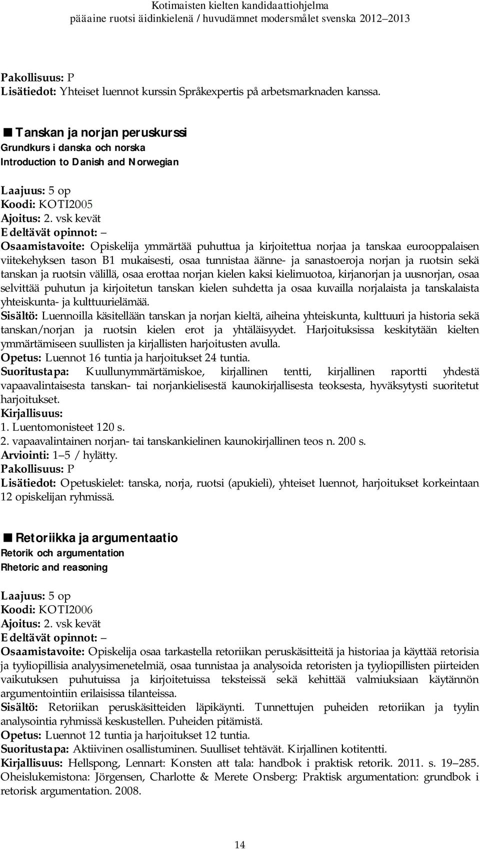 vsk kevät Osaamistavoite: Opiskelija ymmärtää puhuttua ja kirjoitettua norjaa ja tanskaa eurooppalaisen viitekehyksen tason B1 mukaisesti, osaa tunnistaa äänne- ja sanastoeroja norjan ja ruotsin sekä