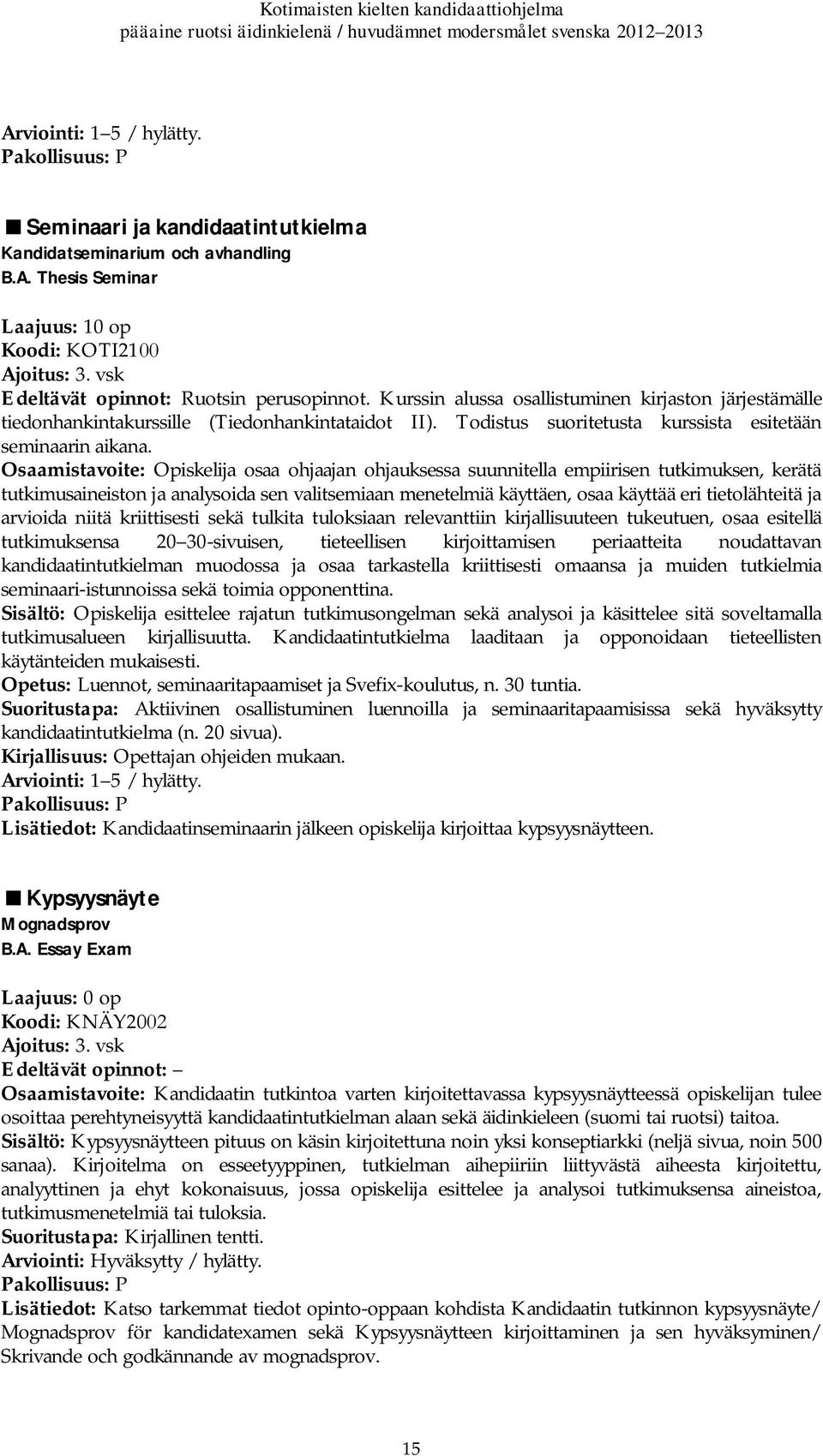 Osaamistavoite: Opiskelija osaa ohjaajan ohjauksessa suunnitella empiirisen tutkimuksen, kerätä tutkimusaineiston ja analysoida sen valitsemiaan menetelmiä käyttäen, osaa käyttää eri tietolähteitä ja