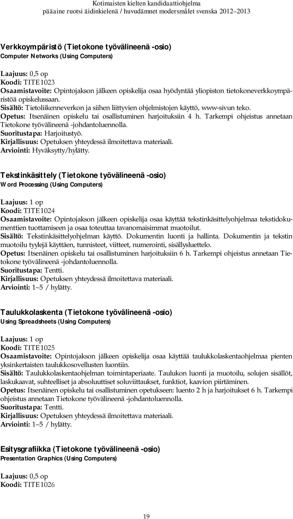 Tarkempi ohjeistus annetaan Tietokone työvälineenä -johdantoluennolla. Suoritustapa: Harjoitustyö. Opetuksen yhteydessä ilmoitettava materiaali. Arviointi: Hyväksytty/hylätty.