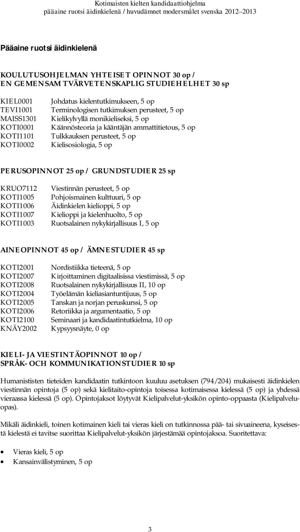 op PERUSOPINNOT 25 op / GRUNDSTUDIER 25 sp KRUO7112 KOTI1005 KOTI1006 KOTI1007 KOTI1003 Viestinnän perusteet, 5 op Pohjoismainen kulttuuri, 5 op Äidinkielen kielioppi, 5 op Kielioppi ja kielenhuolto,