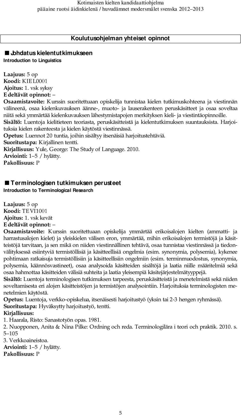 soveltaa niitä sekä ymmärtää kielenkuvauksen lähestymistapojen merkityksen kieli- ja viestintäopinnoille. Sisältö: Luentoja kielitieteen teoriasta, peruskäsitteistä ja kielentutkimuksen suuntauksista.