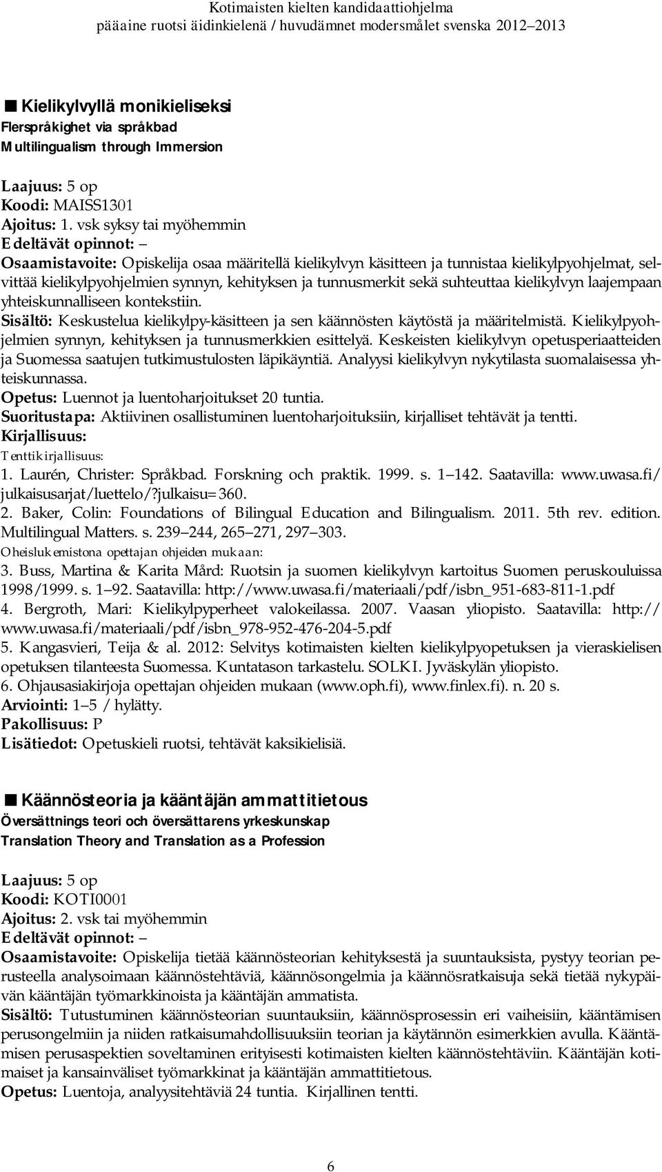 suhteuttaa kielikylvyn laajempaan yhteiskunnalliseen kontekstiin. Sisältö: Keskustelua kielikylpy-käsitteen ja sen käännösten käytöstä ja määritelmistä.