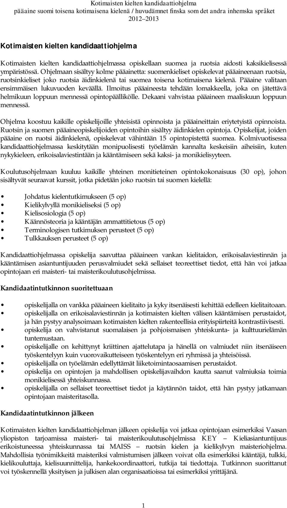 Pääaine valitaan ensimmäisen lukuvuoden keväällä. Ilmoitus pääaineesta tehdään lomakkeella, joka on jätettävä helmikuun loppuun mennessä opintopäällikölle.