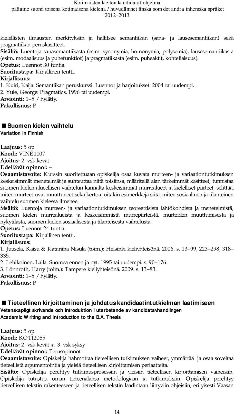 Suoritustapa: Kirjallinen tentti. 1. Kuiri, Kaija: Semantiikan peruskurssi. Luennot ja harjoitukset. 2004 tai uudempi. 2. Yule, George: Pragmatics. 1996 tai uudempi.