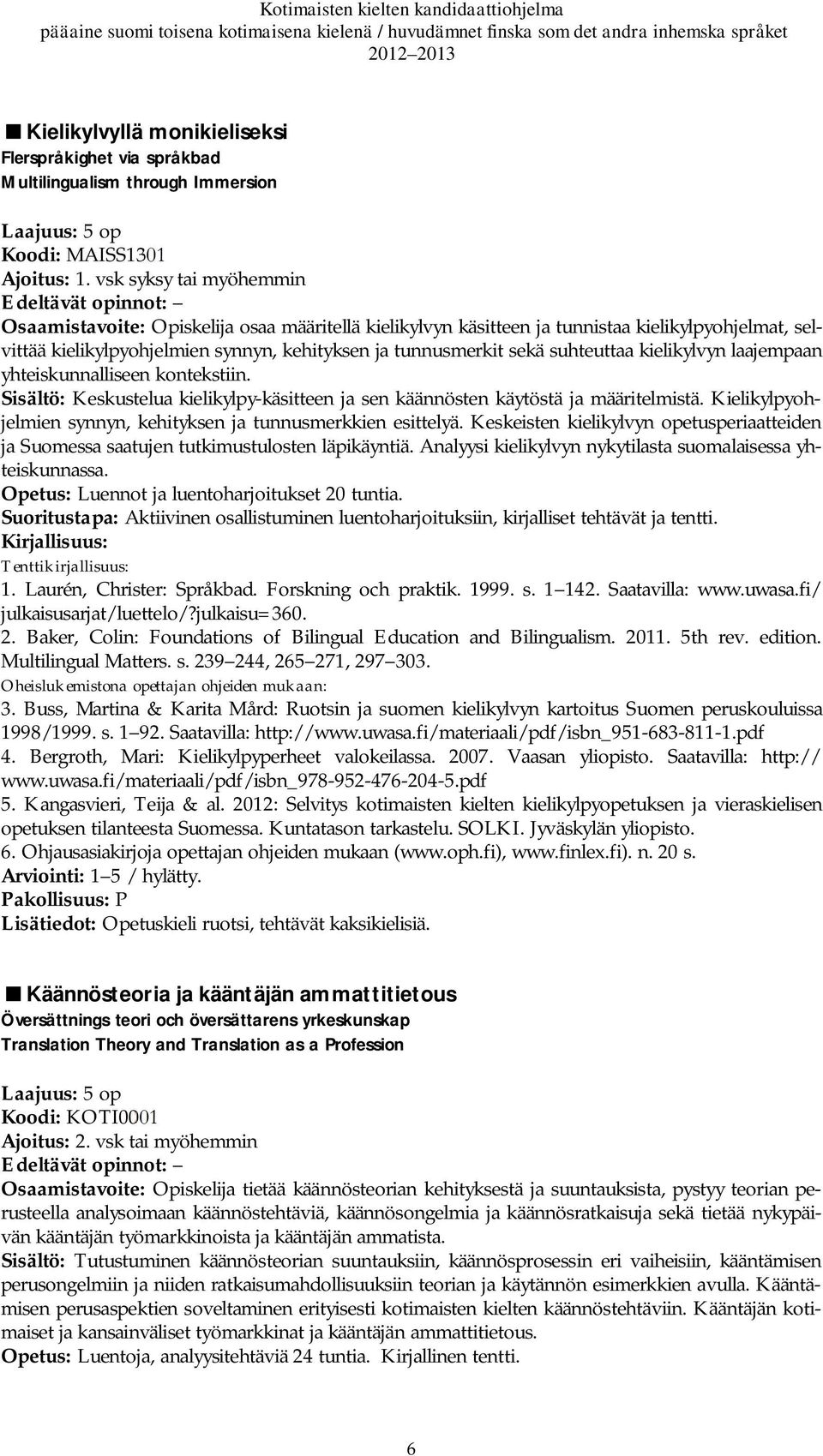 suhteuttaa kielikylvyn laajempaan yhteiskunnalliseen kontekstiin. Sisältö: Keskustelua kielikylpy-käsitteen ja sen käännösten käytöstä ja määritelmistä.