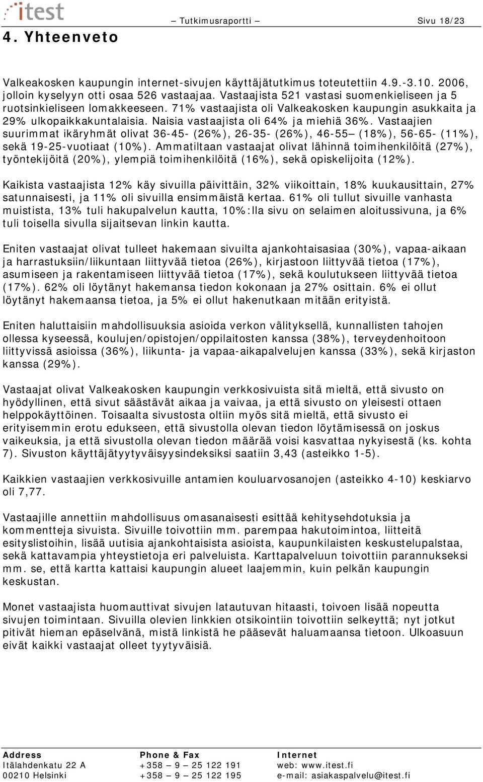 Vastaajien suurimmat ikäryhmät olivat 36-45- (26%), 26-35- (26%), 46-55 (18%), 56-65- (11%), sekä 19-25-vuotiaat (10%).