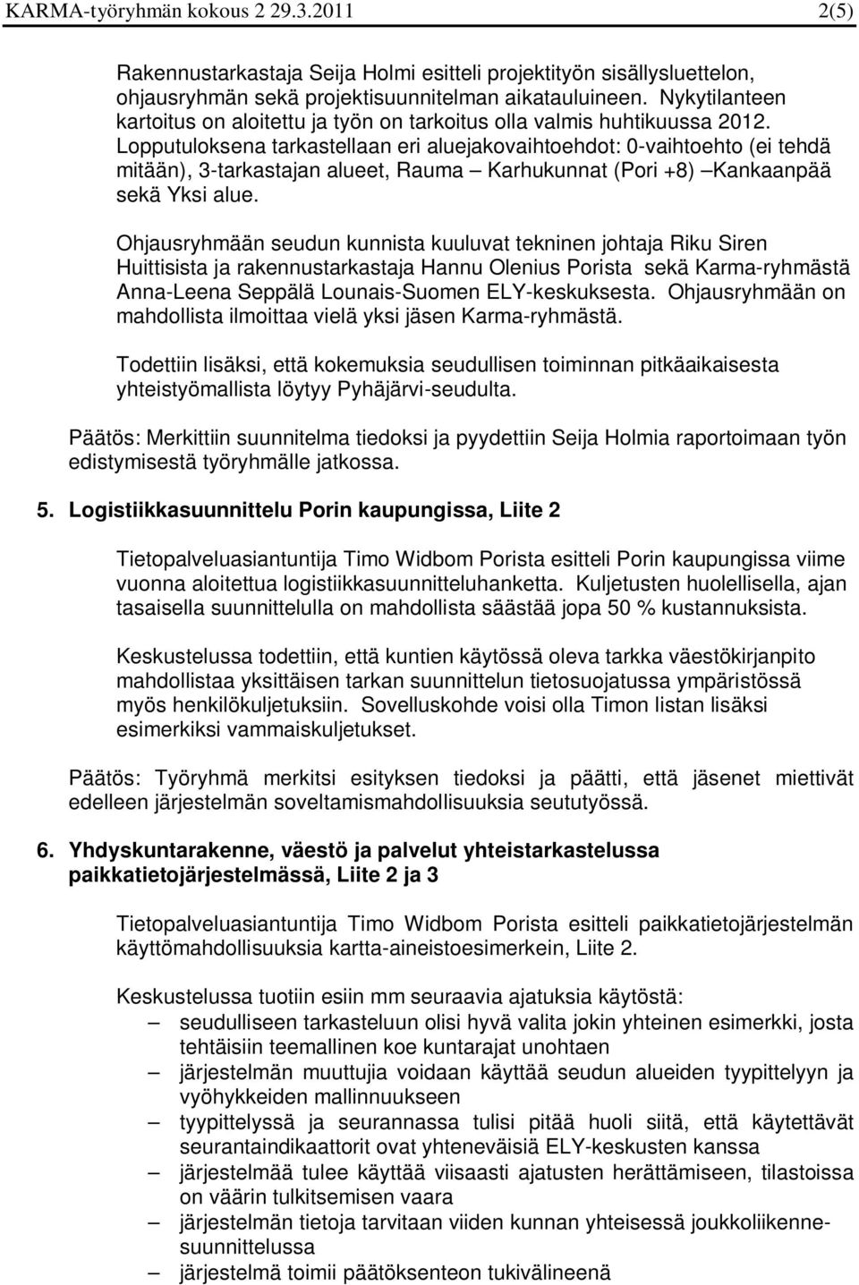 Lopputuloksena tarkastellaan eri aluejakovaihtoehdot: 0-vaihtoehto (ei tehdä mitään), 3-tarkastajan alueet, Rauma Karhukunnat (Pori +8) Kankaanpää sekä Yksi alue.