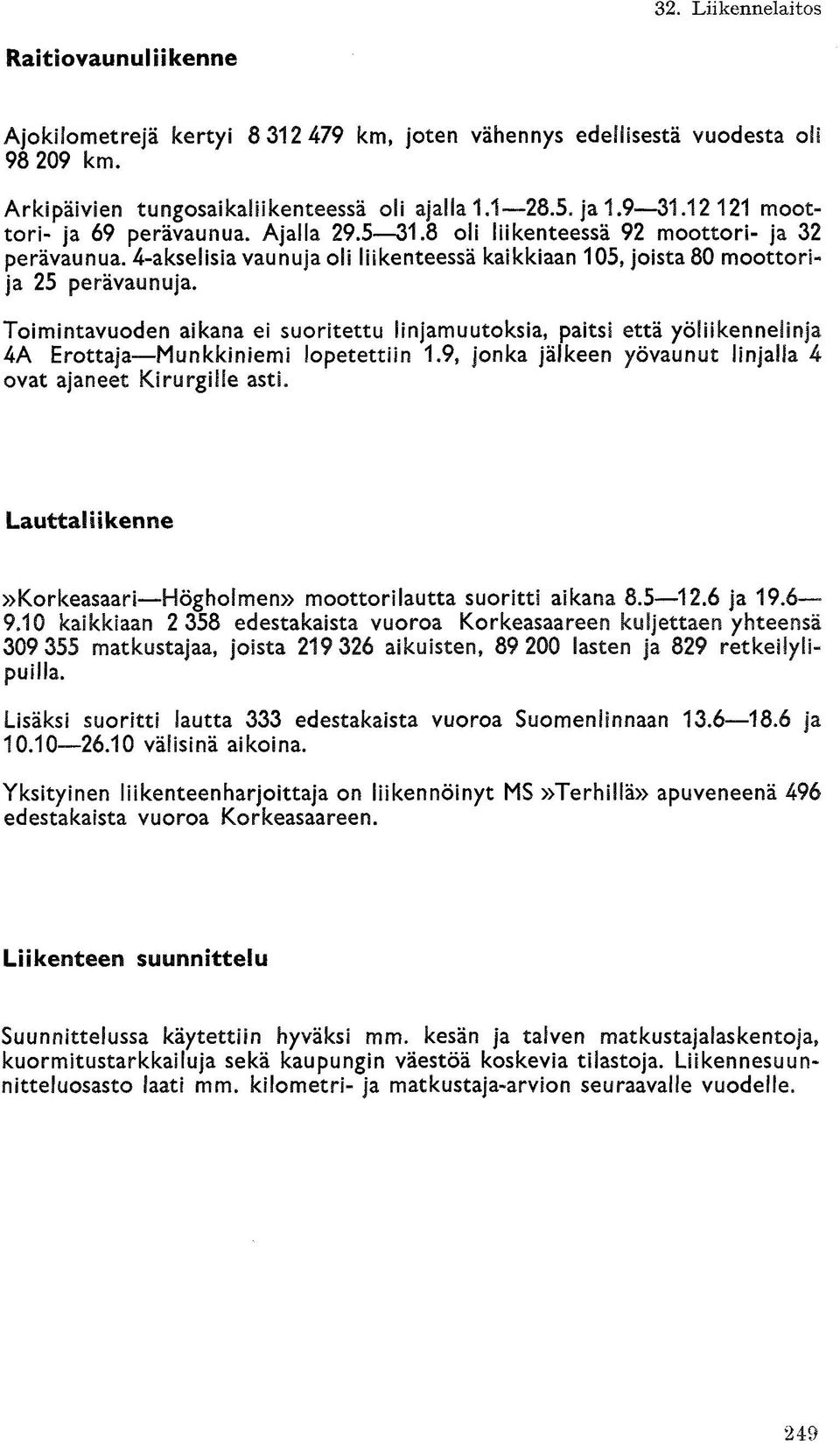 Toimintavuoden aikana ei suoritettu linjamuutoksia, paitsi että yöliikennelinja 4A Erottaja Munkkiniemi opetettiin 1.9, jonka jälkeen yövaunut linjalla 4 ovat ajaneet Kirurgille asti.