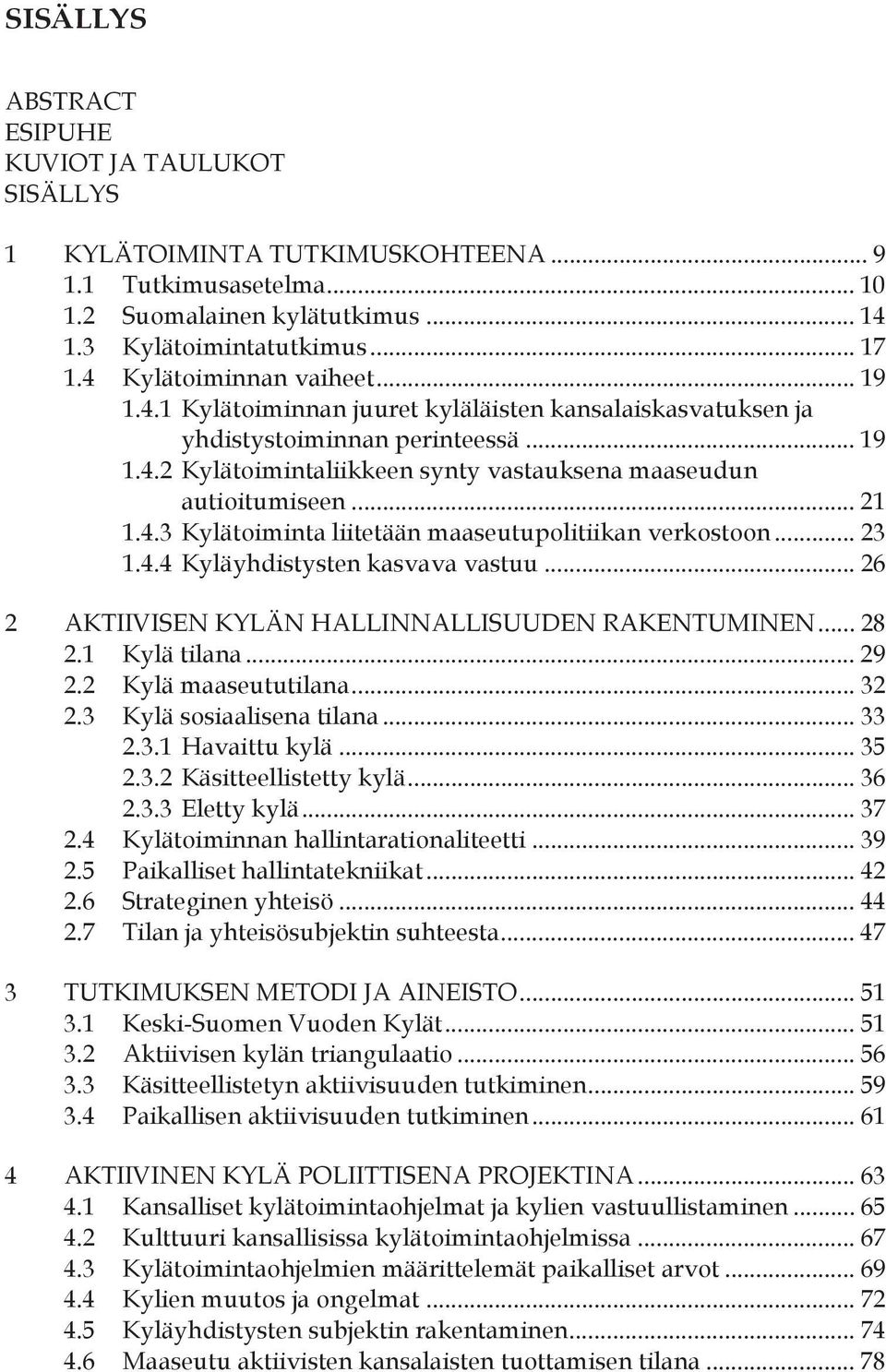 .. 21 1.4.3 Kylätoiminta liitetään maaseutupolitiikan verkostoon... 23 1.4.4 Kyläyhdistysten kasvava vastuu... 26 AKTIIVISEN KYLÄN HALLINNALLISUUDEN RAKENTUMINEN... 28 2.1 Kylä tilana... 29 2.