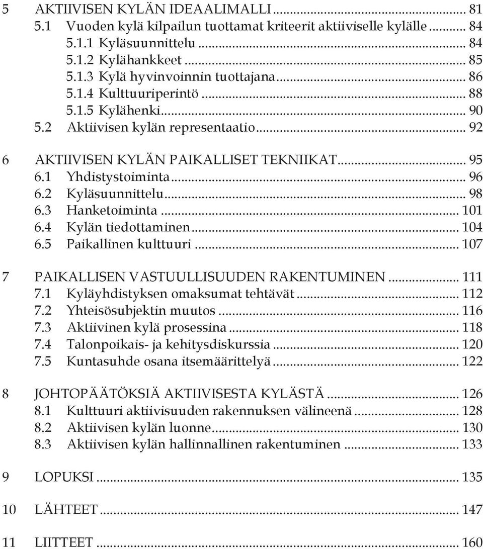 3 Hanketoiminta... 101 6.4 Kylän tiedottaminen... 104 6.5 Paikallinen kulttuuri... 107 PAIKALLISEN VASTUULLISUUDEN RAKENTUMINEN... 111 7.1 Kyläyhdistyksen omaksumat tehtävät... 112 7.