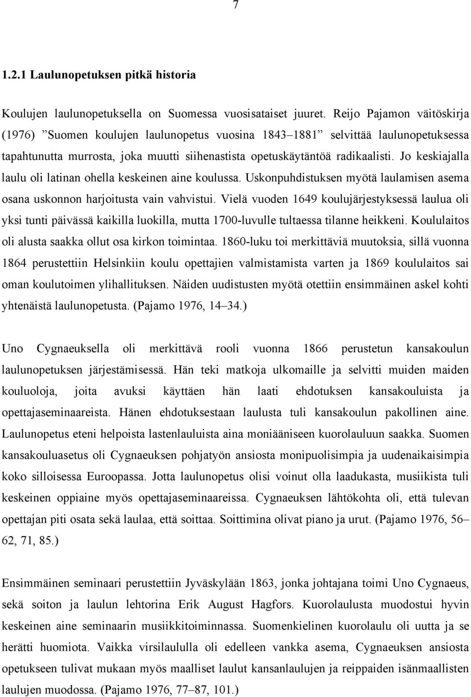 Jo keskiajalla laulu oli latinan ohella keskeinen aine koulussa. Uskonpuhdistuksen myötä laulamisen asema osana uskonnon harjoitusta vain vahvistui.