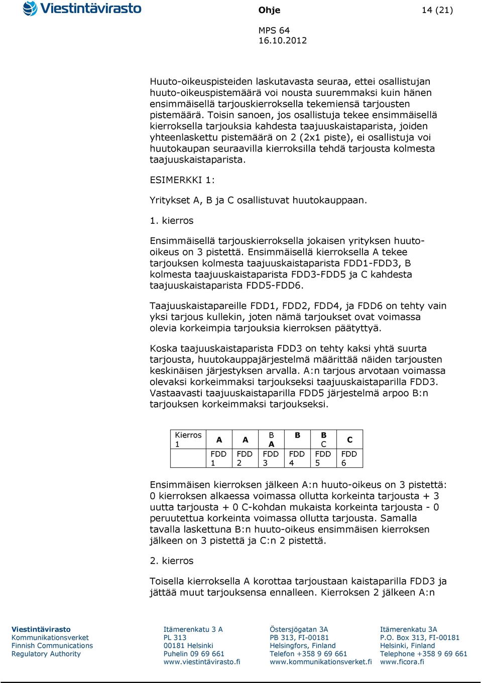 kierroksilla tehdä tarjousta kolmesta taajuuskaistaparista. ESIMERKKI 1: Yritykset A, B ja C osallistuvat huutokauppaan. 1. kierros Ensimmäisellä tarjouskierroksella jokaisen yrityksen huutooikeus on 3 pistettä.