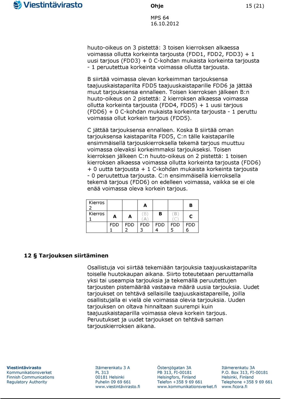 Toisen kierroksen jälkeen B:n huuto-oikeus on 2 pistettä: 2 kierroksen alkaessa voimassa ollutta korkeinta tarjousta (4, 5) + 1 uusi tarjous (6) + 0 C-kohdan mukaista korkeinta tarjousta - 1 peruttu