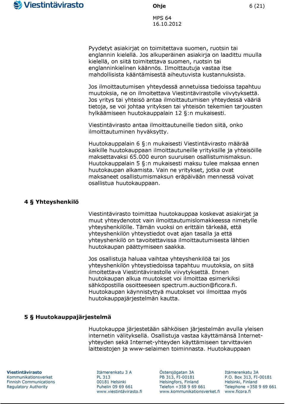 Ilmoittautuja vastaa itse mahdollisista kääntämisestä aiheutuvista kustannuksista. Jos ilmoittautumisen yhteydessä annetuissa tiedoissa tapahtuu muutoksia, ne on ilmoitettava lle viivytyksettä.