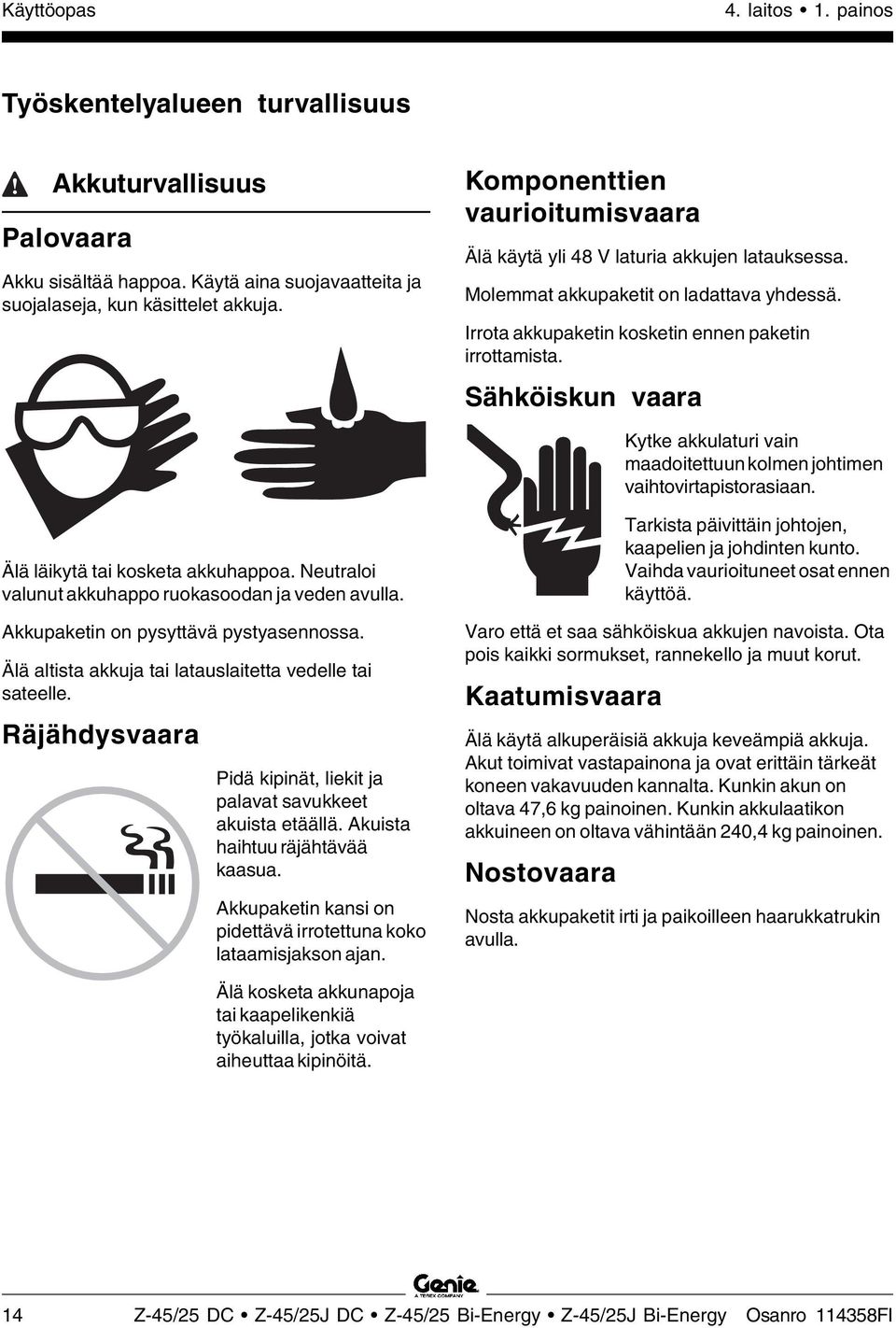 Sähköiskun vaara Kytke akkulaturi vain maadoitettuun kolmen johtimen vaihtovirtapistorasiaan. Älä läikytä tai kosketa akkuhappoa. Neutraloi valunut akkuhappo ruokasoodan ja veden avulla.