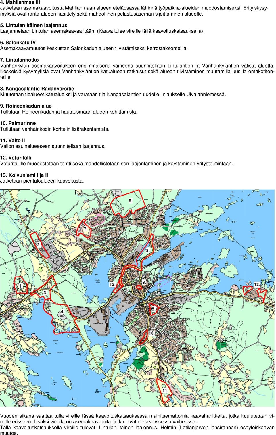 (Kaava tulee vireille tällä kaavoituskatsauksella) 6. Salonkatu IV Asemakaavamuutos keskustan Salonkadun alueen tiivistämiseksi kerrostalotonteilla. 7.