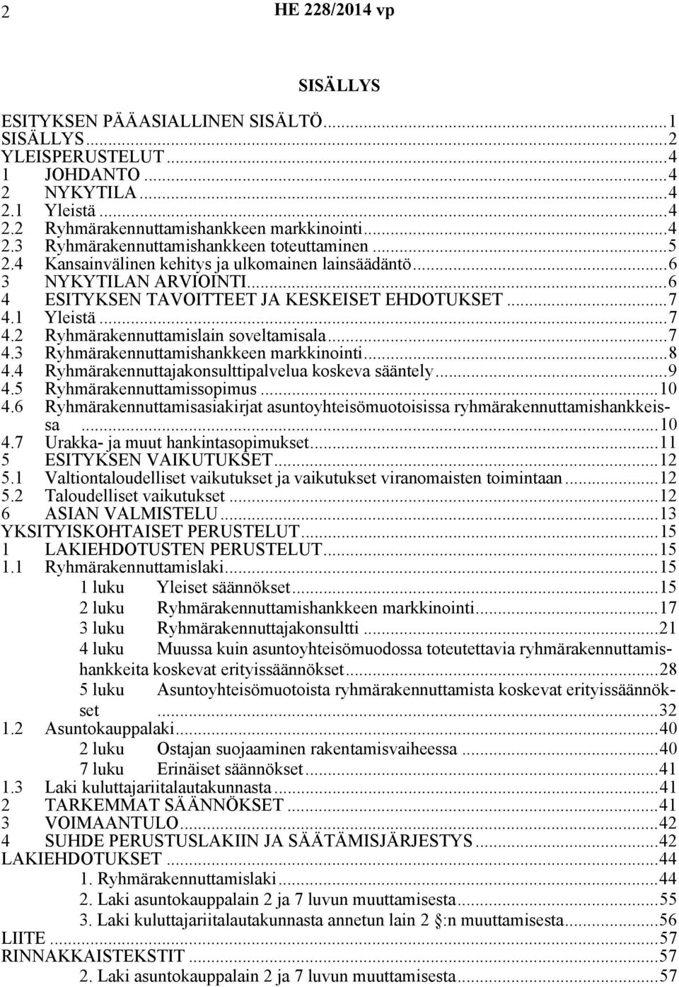 ..8 4.4 Ryhmärakennuttajakonsulttipalvelua koskeva sääntely...9 4.5 Ryhmärakennuttamissopimus...10 4.6 Ryhmärakennuttamisasiakirjat asuntoyhteisömuotoisissa ryhmärakennuttamishankkeissa...10 4.7 Urakka- ja muut hankintasopimukset.