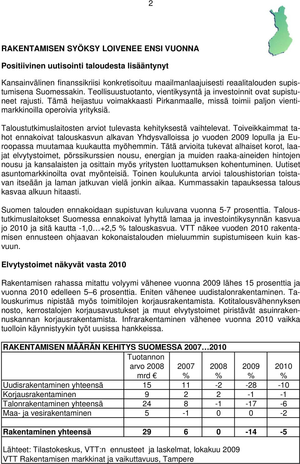 Taloustutkimuslaitosten arviot tulevasta kehityksestä vaihtelevat. Toiveikkaimmat tahot ennakoivat talouskasvun alkavan Yhdysvalloissa jo vuoden 29 lopulla ja Euroopassa muutamaa kuukautta myöhemmin.