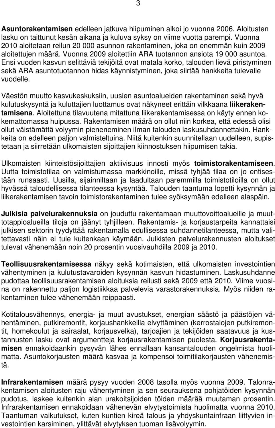 Ensi vuoden kasvun selittäviä tekijöitä ovat matala korko, talouden lievä piristyminen sekä ARA asuntotuotannon hidas käynnistyminen, joka siirtää hankkeita tulevalle vuodelle.