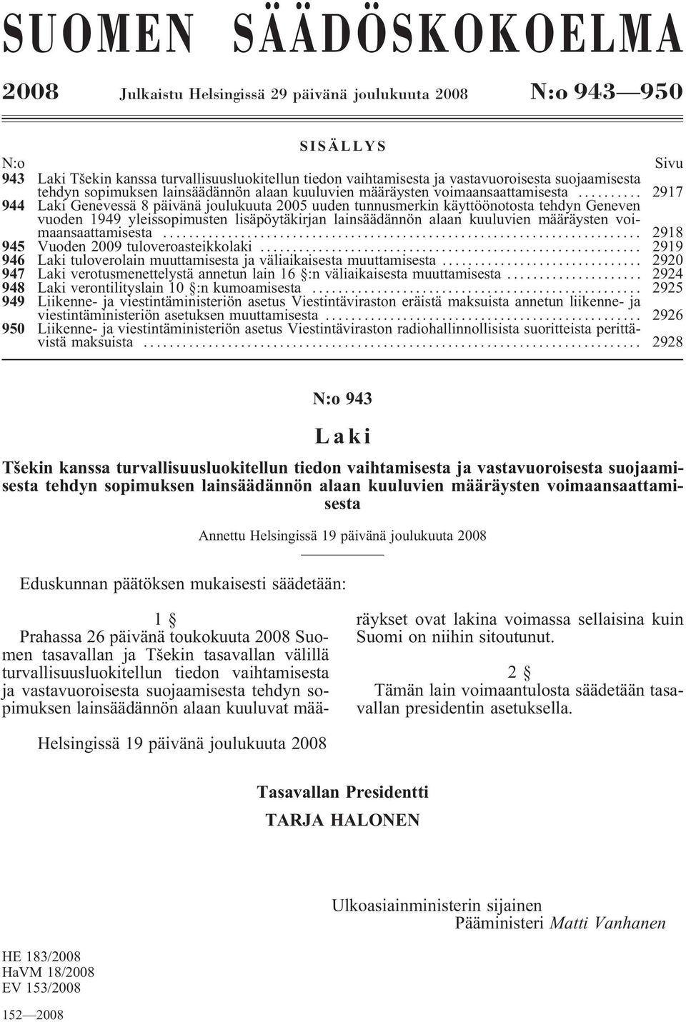 .. 2917 944 Laki Genevessä 8 päivänä joulukuuta 2005 uuden tunnusmerkin käyttöönotosta tehdyn Geneven vuoden 1949 yleissopimusten lisäpöytäkirjan lainsäädännön alaan kuuluvien määräysten