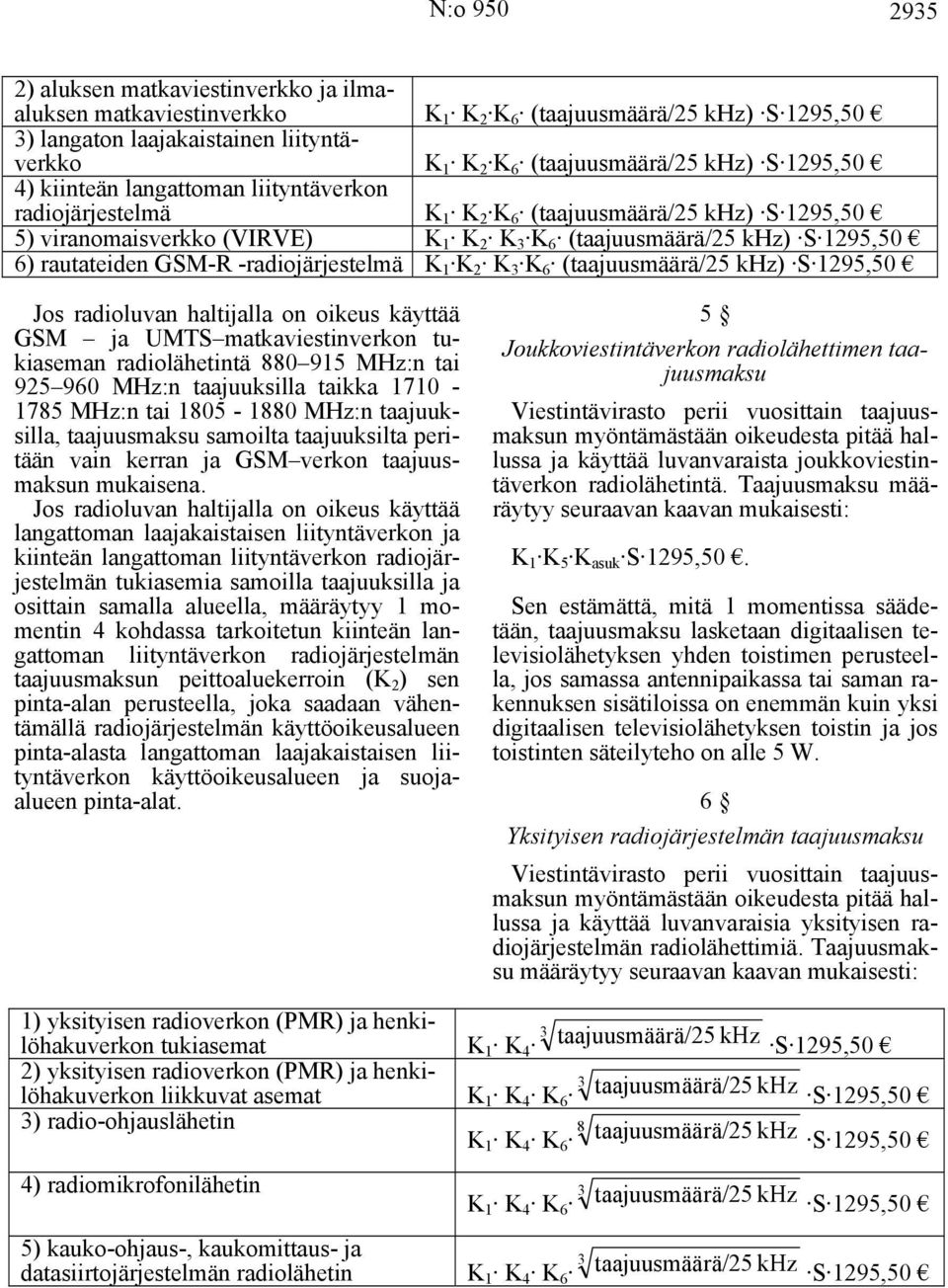 GSM-R -radiojärjestelmä K 1 K 2 K 3 K 6 (taajuusmäärä/25 khz) S 1295,50 Jos radioluvan haltijalla on oikeus käyttää GSM ja UMTS matkaviestinverkon tukiaseman radiolähetintä 880 915 MHz:n tai 925 960