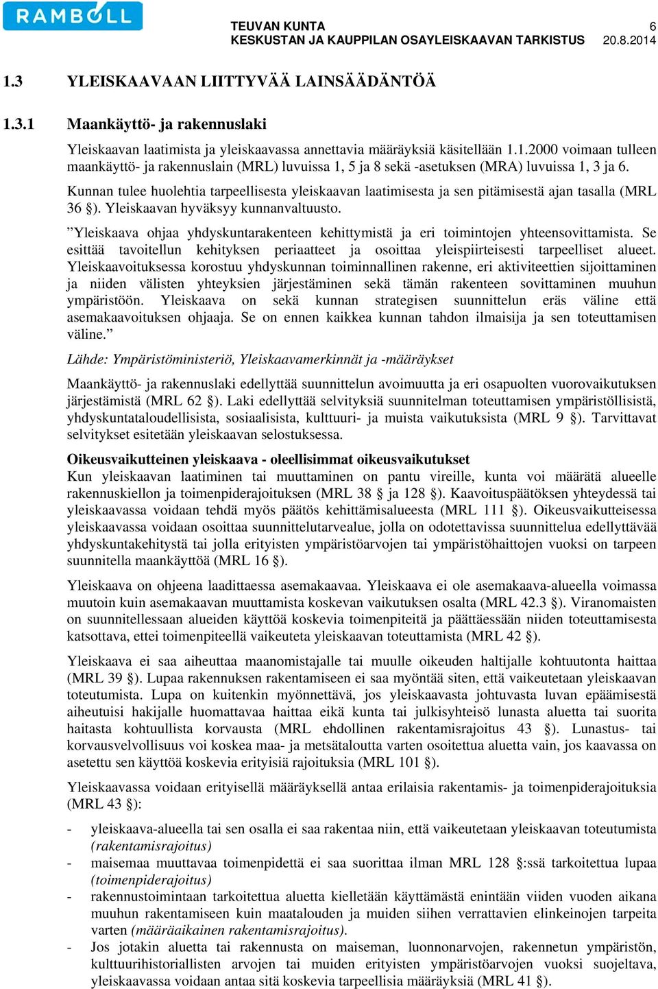 Yleiskaava ohjaa yhdyskuntarakenteen kehittymistä ja eri toimintojen yhteensovittamista. Se esittää tavoitellun kehityksen periaatteet ja osoittaa yleispiirteisesti tarpeelliset alueet.