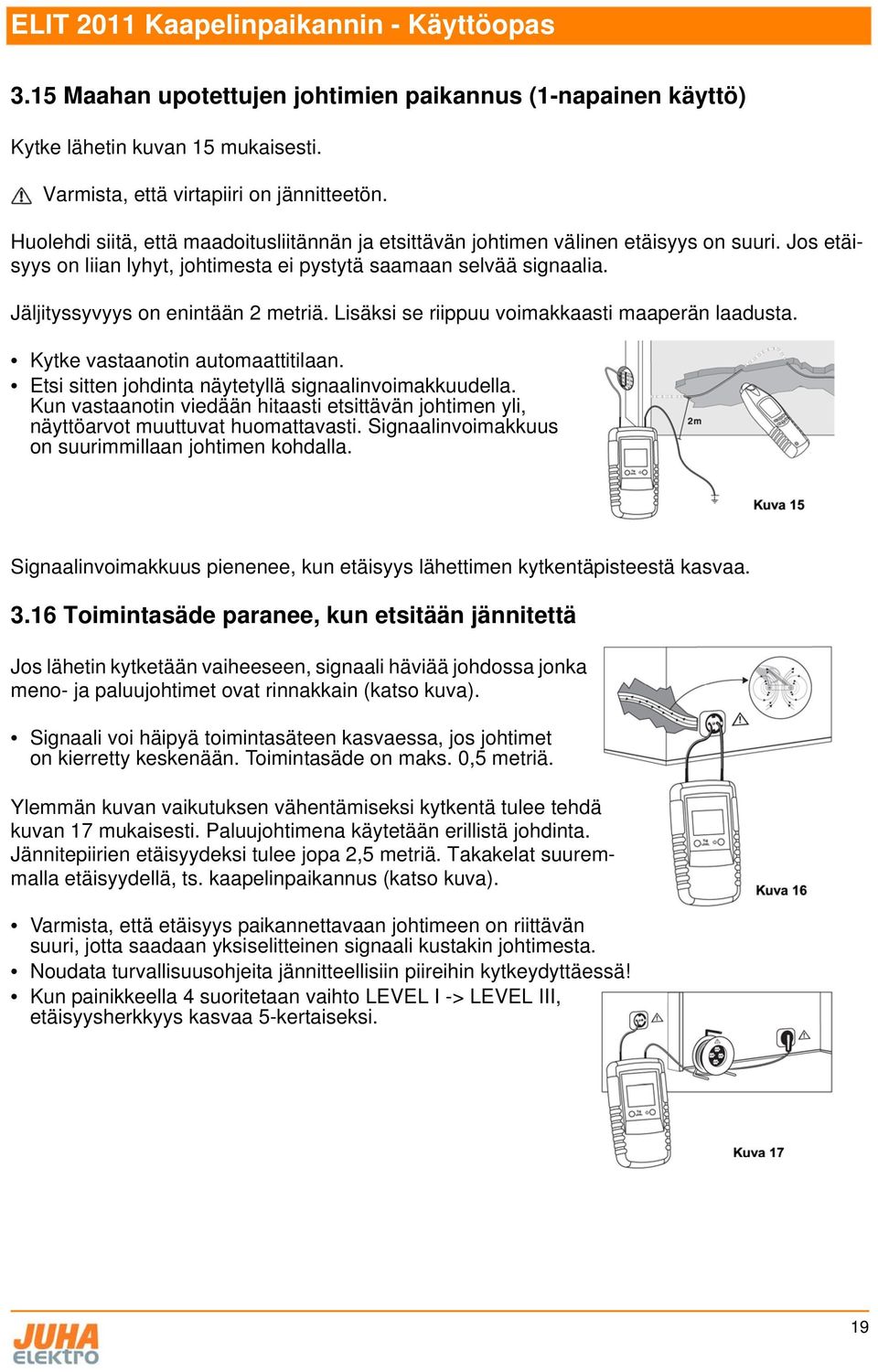 Jäljityssyvyys on enintään 2 metriä. Lisäksi se riippuu voimakkaasti maaperän laadusta. Kytke vastaanotin automaattitilaan. Etsi sitten johdinta näytetyllä signaalinvoimakkuudella.