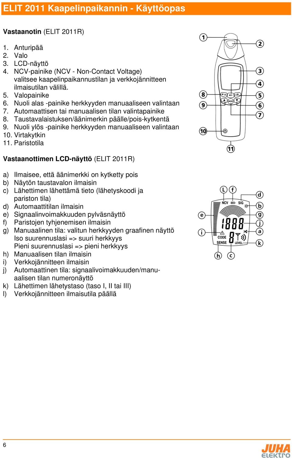 Nuoli ylös -painike herkkyyden manuaaliseen valintaan 10. Virtakytkin 11.