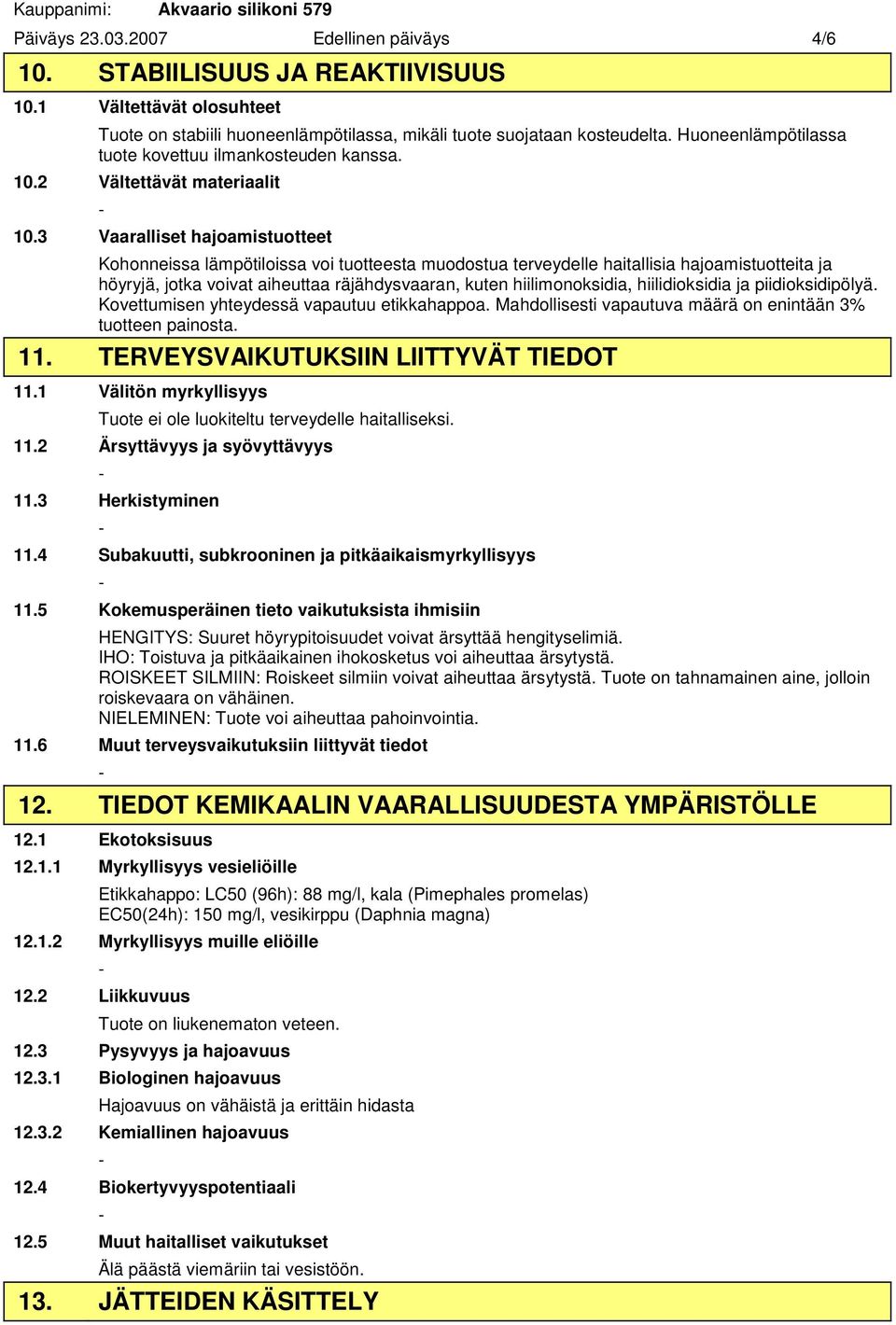 3 Vaaralliset hajoamistuotteet Kohonneissa lämpötiloissa voi tuotteesta muodostua terveydelle haitallisia hajoamistuotteita ja höyryjä, jotka voivat aiheuttaa räjähdysvaaran, kuten hiilimonoksidia,