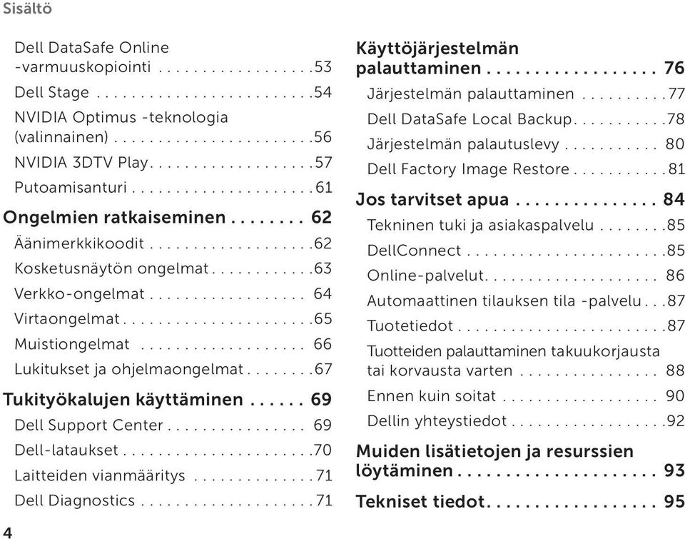 ..69 Dell Support Center... 69 Dell-lataukset...70 Laitteiden vianmääritys...71 Dell Diagnostics....71 Käyttöjärjestelmän palauttaminen.... 76 Järjestelmän palauttaminen...77 Dell DataSafe Local Backup.