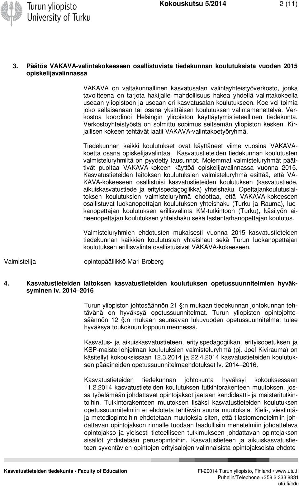 hakijalle mahdollisuus hakea yhdellä valintakokeella useaan yliopistoon ja useaan eri kasvatusalan koulutukseen. Koe voi toimia joko sellaisenaan tai osana yksittäisen koulutuksen valintamenettelyä.