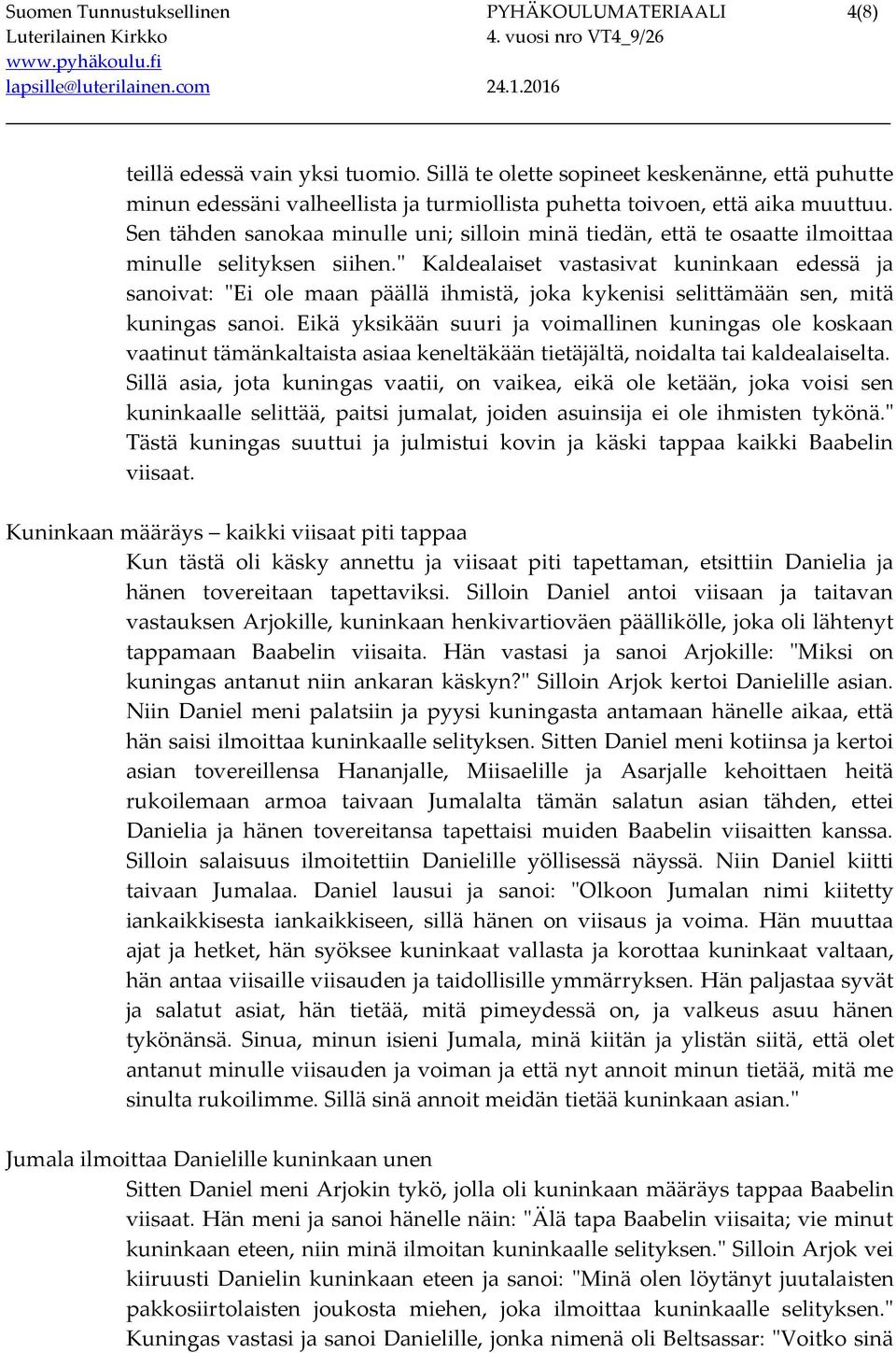 Sen tähden sanokaa minulle uni; silloin minä tiedän, että te osaatte ilmoittaa minulle selityksen siihen.