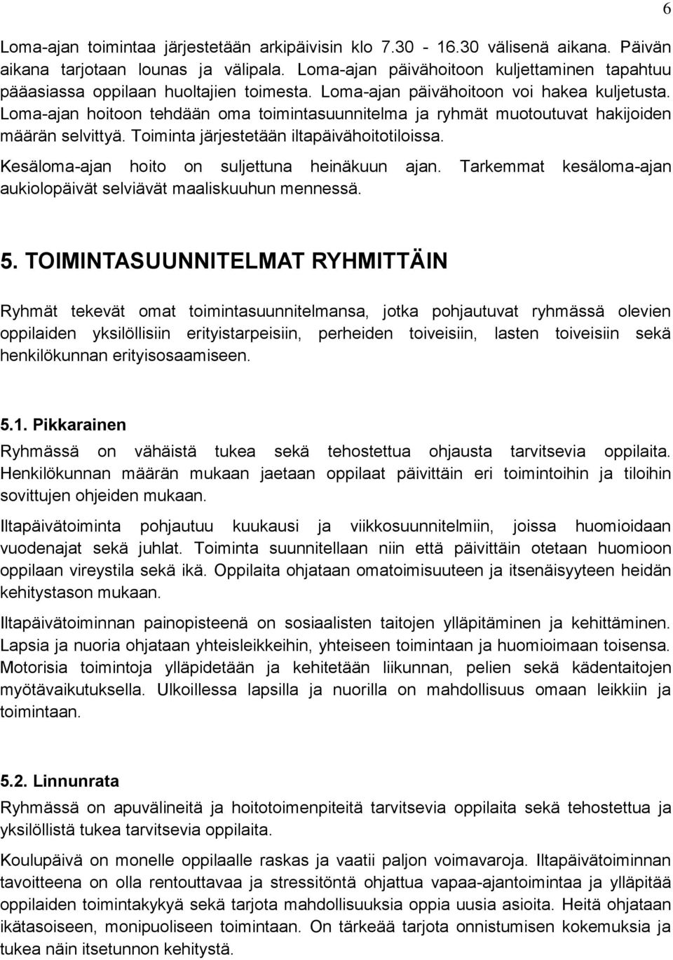 Loma-ajan hoitoon tehdään oma toimintasuunnitelma ja ryhmät muotoutuvat hakijoiden määrän selvittyä. Toiminta järjestetään iltapäivähoitotiloissa. Kesäloma-ajan hoito on suljettuna heinäkuun ajan.