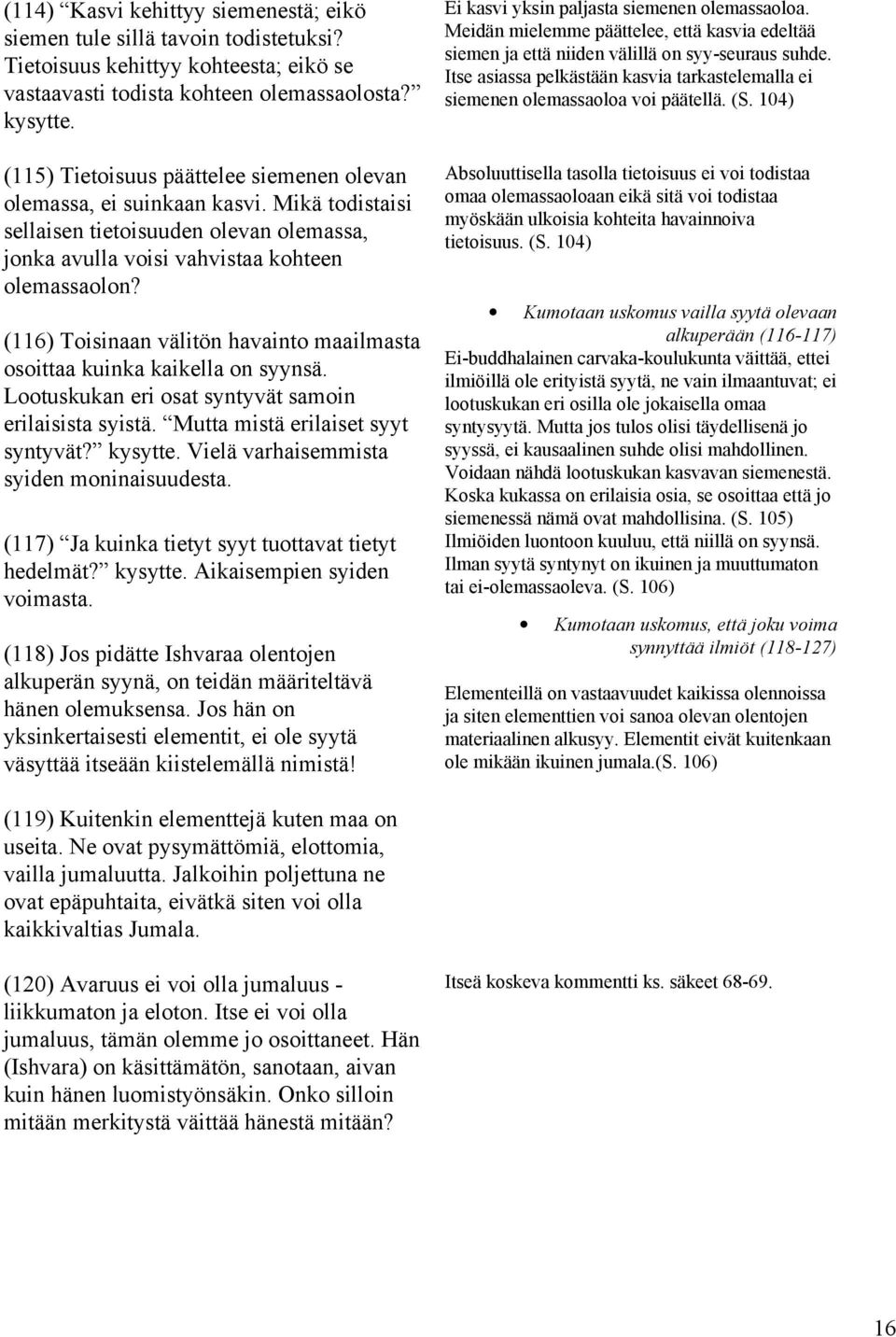 (116) Toisinaan välitön havainto maailmasta osoittaa kuinka kaikella on syynsä. Lootuskukan eri osat syntyvät samoin erilaisista syistä. Mutta mistä erilaiset syyt syntyvät? kysytte.