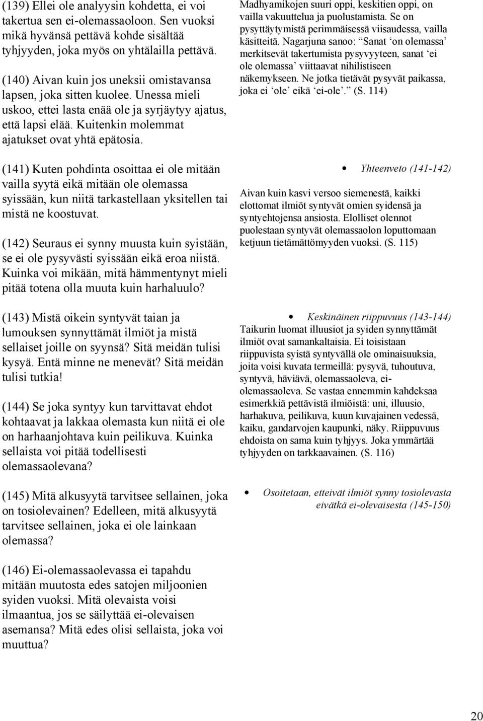 (141) Kuten pohdinta osoittaa ei ole mitään vailla syytä eikä mitään ole olemassa syissään, kun niitä tarkastellaan yksitellen tai mistä ne koostuvat.