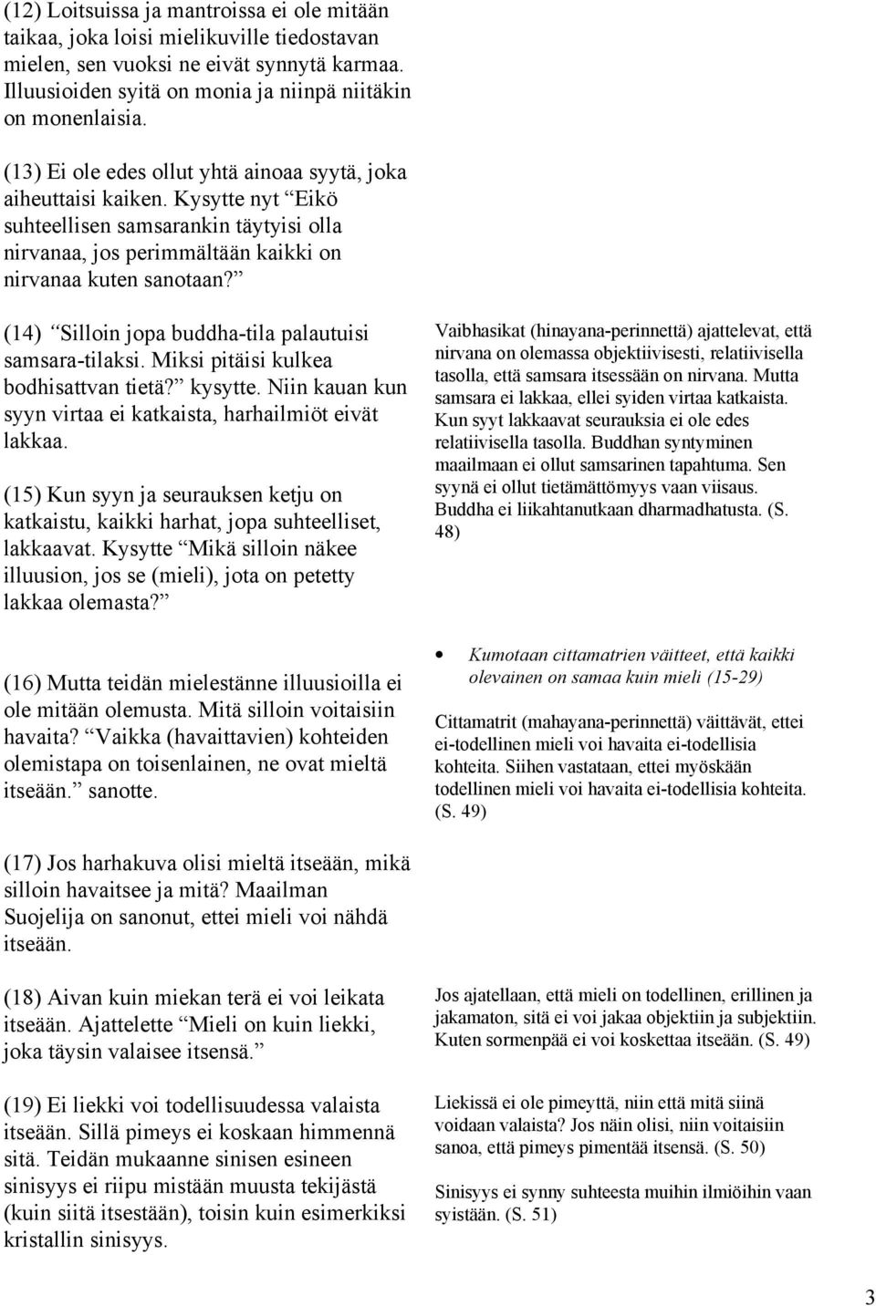 (14) Silloin jopa buddha-tila palautuisi samsara-tilaksi. Miksi pitäisi kulkea bodhisattvan tietä? kysytte. Niin kauan kun syyn virtaa ei katkaista, harhailmiöt eivät lakkaa.