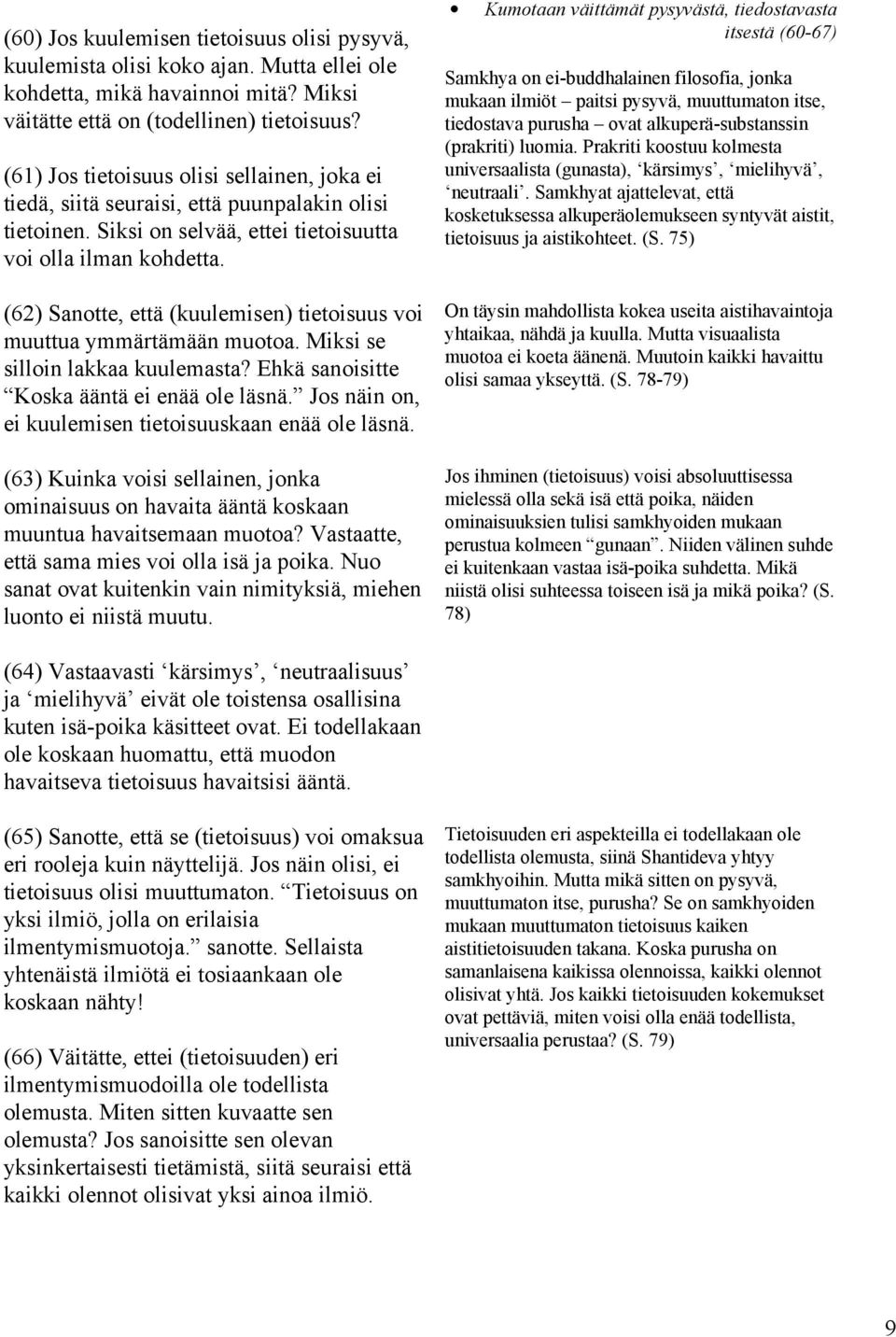 (62) Sanotte, että (kuulemisen) tietoisuus voi muuttua ymmärtämään muotoa. Miksi se silloin lakkaa kuulemasta? Ehkä sanoisitte Koska ääntä ei enää ole läsnä.