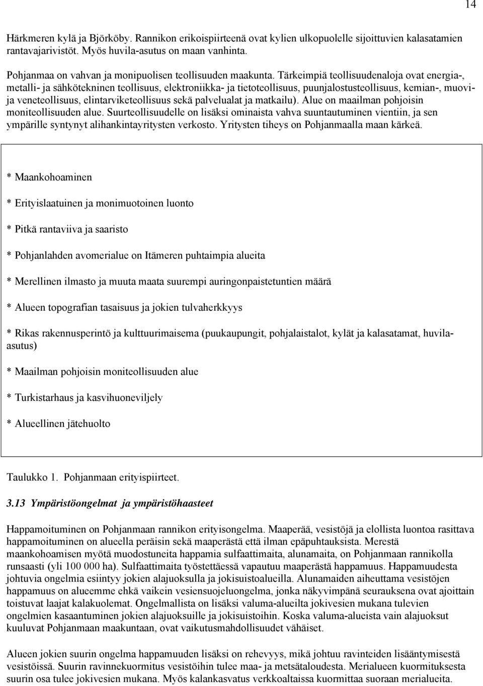 Tärkeimpiä teollisuudenaloja ovat energia-, metalli- ja sähkötekninen teollisuus, elektroniikka- ja tietoteollisuus, puunjalostusteollisuus, kemian-, muovija veneteollisuus, elintarviketeollisuus