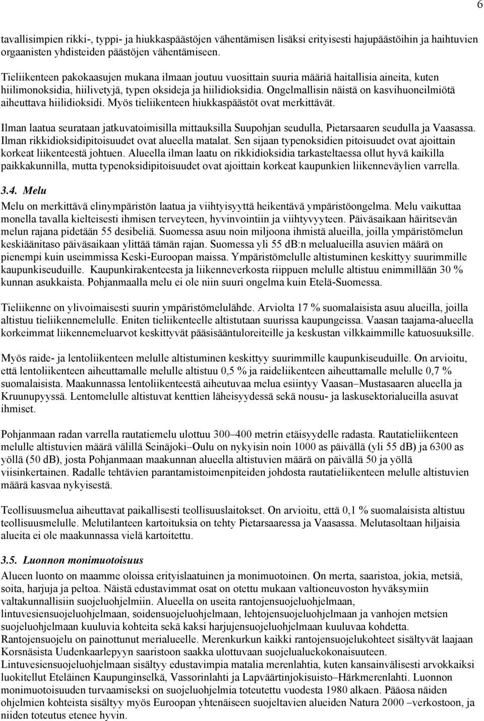 Ongelmallisin näistä on kasvihuoneilmiötä aiheuttava hiilidioksidi. Myös tieliikenteen hiukkaspäästöt ovat merkittävät.