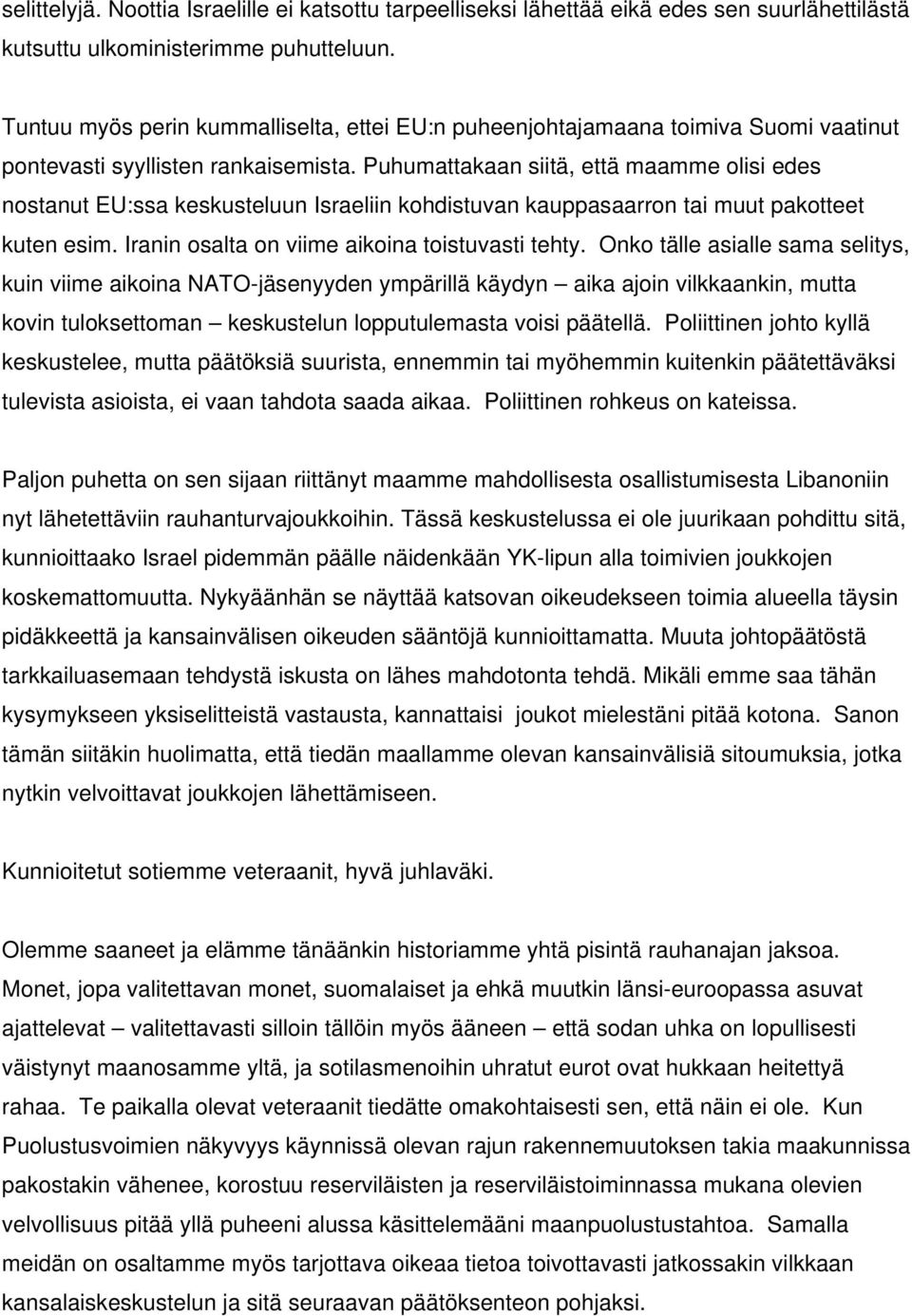Puhumattakaan siitä, että maamme olisi edes nostanut EU:ssa keskusteluun Israeliin kohdistuvan kauppasaarron tai muut pakotteet kuten esim. Iranin osalta on viime aikoina toistuvasti tehty.