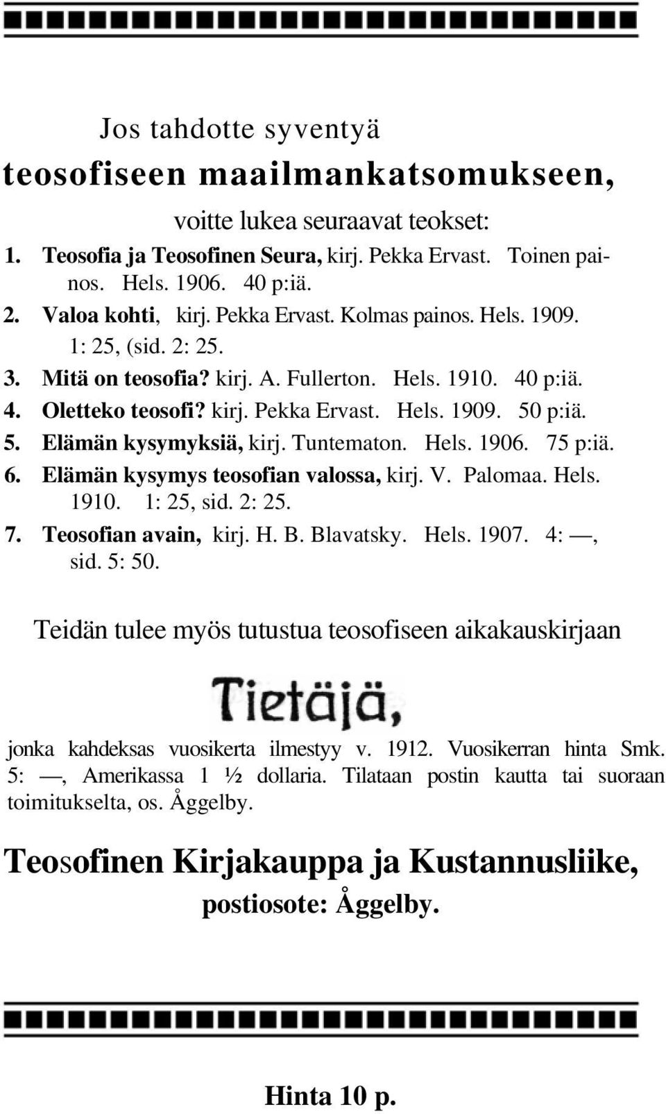 p:iä. 5. Elämän kysymyksiä, kirj. Tuntematon. Hels. 1906. 75 p:iä. 6. Elämän kysymys teosofian valossa, kirj. V. Palomaa. Hels. 1910. 1: 25, sid. 2: 25. 7. Teosofian avain, kirj. H. B. Blavatsky.