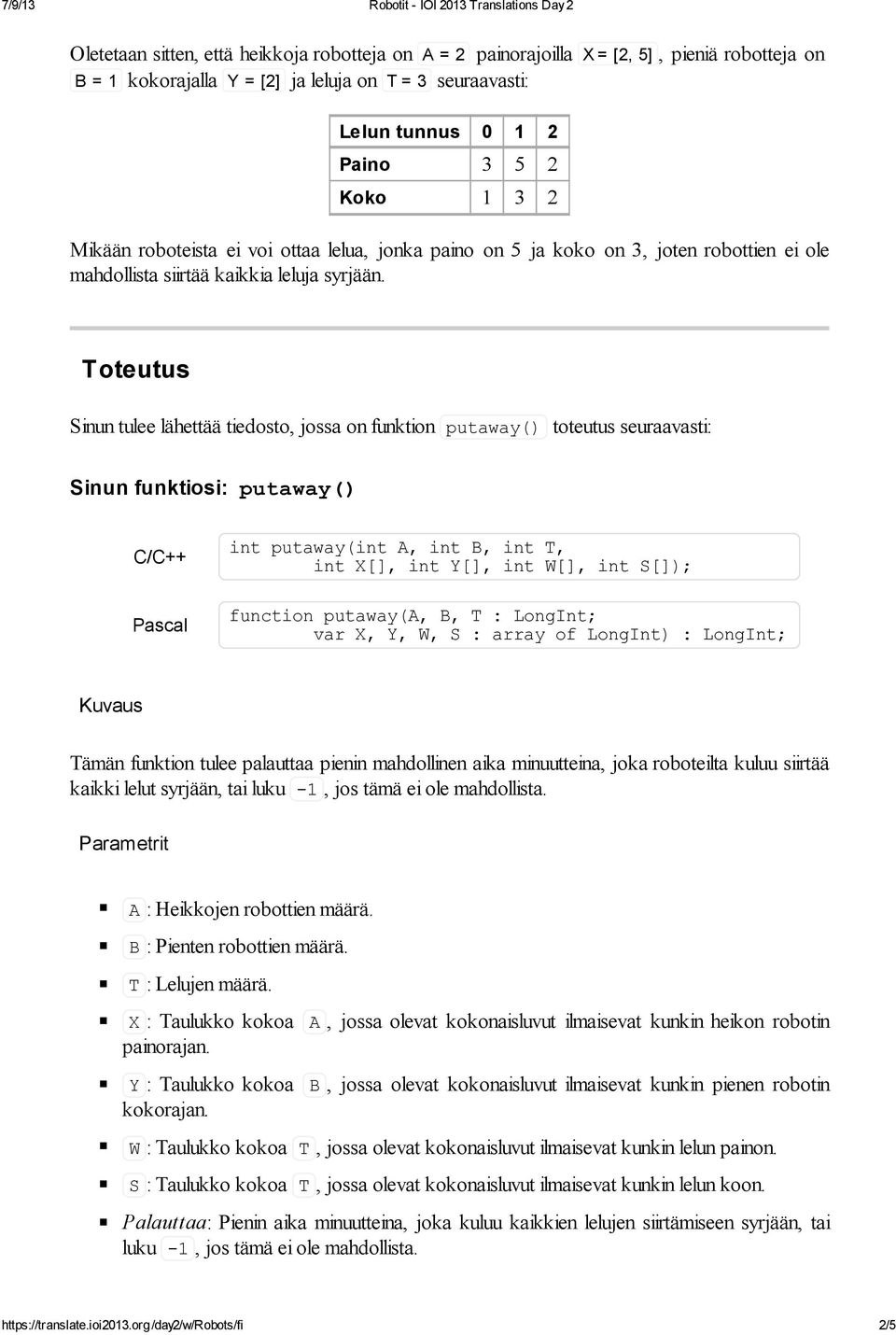 Toteutus Sinun tulee lähettää tiedosto, jossa on funktion putaway() toteutus seuraavasti: Sinun funktiosi: putaway() C/C++ Pascal int putaway(int A, int B, int T, int X[], int Y[], int W[], int S[]);