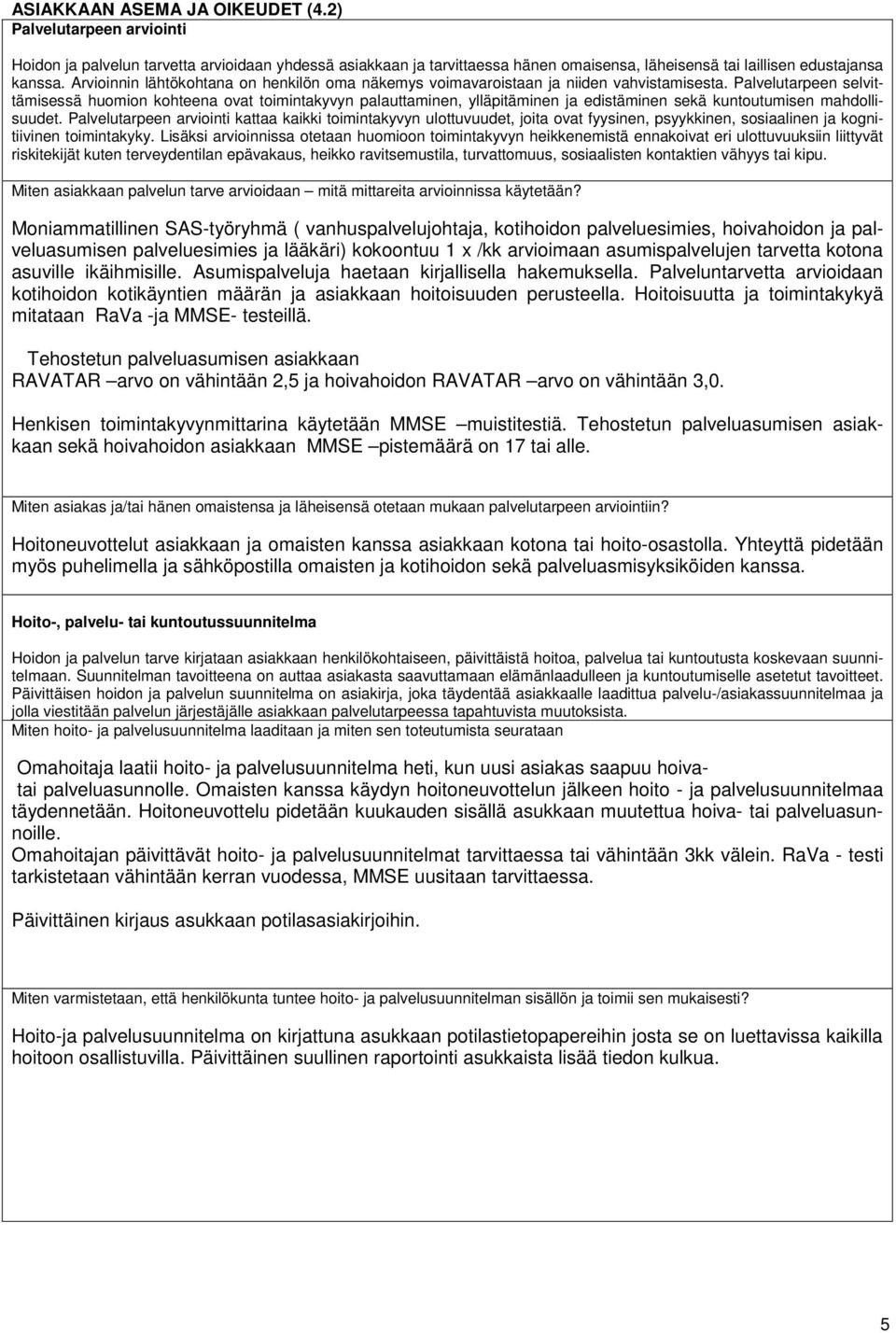 Palvelutarpeen selvittämisessä huomion kohteena ovat toimintakyvyn palauttaminen, ylläpitäminen ja edistäminen sekä kuntoutumisen mahdollisuudet.