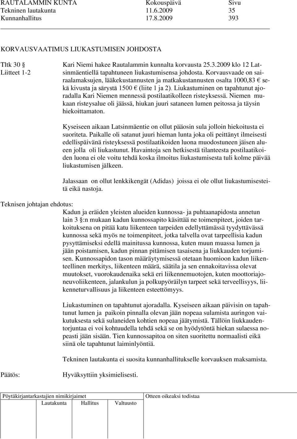 Liukastuminen on tapahtunut ajoradalla Kari Niemen mennessä postilaatikolleen risteyksessä. Niemen mukaan risteysalue oli jäässä, hiukan juuri sataneen lumen peitossa ja täysin hiekoittamaton.
